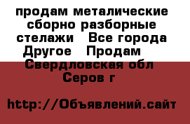 продам металические сборно-разборные стелажи - Все города Другое » Продам   . Свердловская обл.,Серов г.